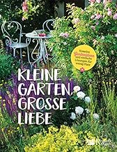 Kleine Gärten, große Liebe: Kreative Gartenideen und einfache Lösungen für wenig Platz