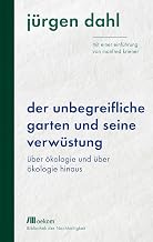 Der unbegreifliche Garten und seine Verwüstung: Über Ökologie und über Ökologie hinaus. Mit …