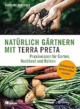 Natürlich gärtnern mit Terra Preta: Praxiswissen für Garten, Hochbeet und Balkon. Schwarzerde …