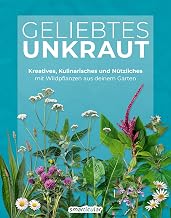 Geliebtes Unkraut: Kreatives, Kulinarisches und Nützliches mit Wildpflanzen aus deinem Garten (K…